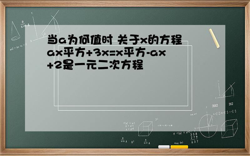 当a为何值时 关于x的方程 ax平方+3x=x平方-ax+2是一元二次方程