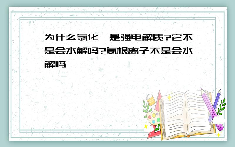 为什么氯化铵是强电解质?它不是会水解吗?氨根离子不是会水解吗