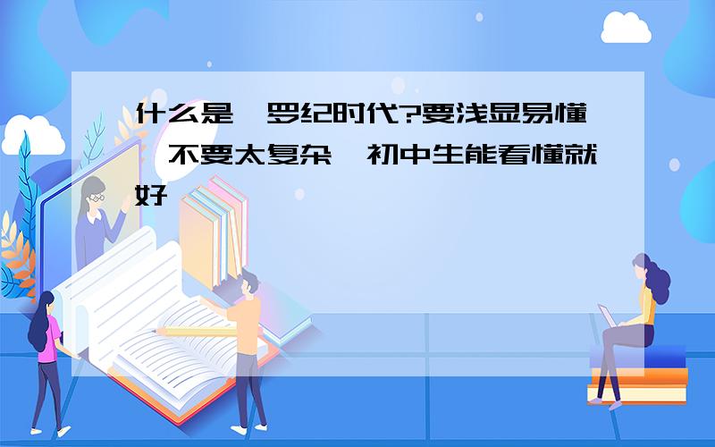 什么是侏罗纪时代?要浅显易懂,不要太复杂,初中生能看懂就好,