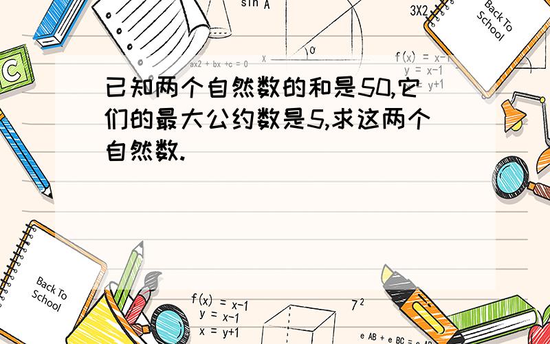 已知两个自然数的和是50,它们的最大公约数是5,求这两个自然数.