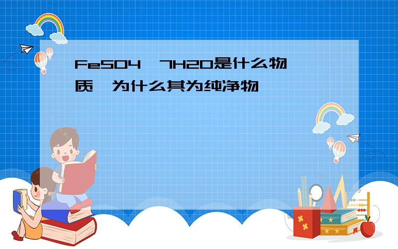 FeSO4*7H2O是什么物质,为什么其为纯净物