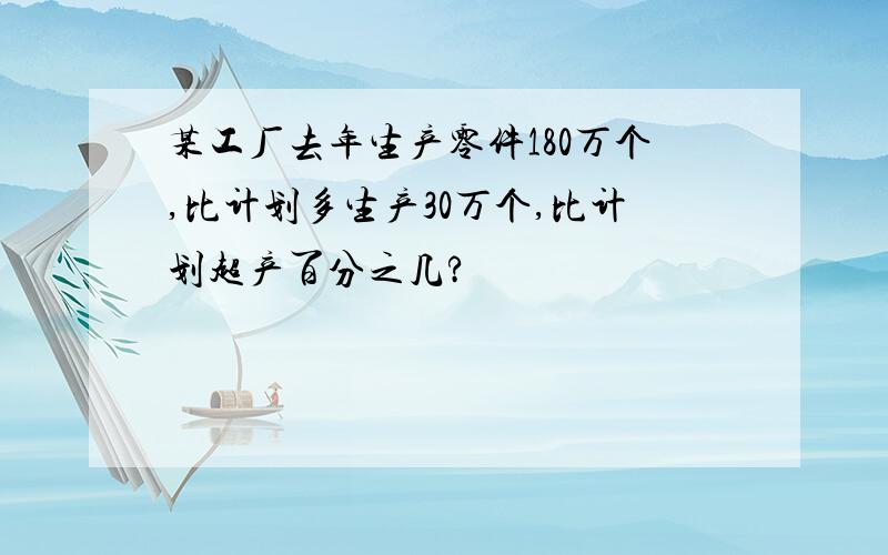 某工厂去年生产零件180万个,比计划多生产30万个,比计划超产百分之几?