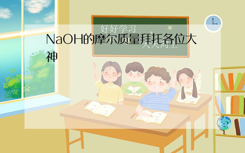 NaOH的摩尔质量拜托各位大神