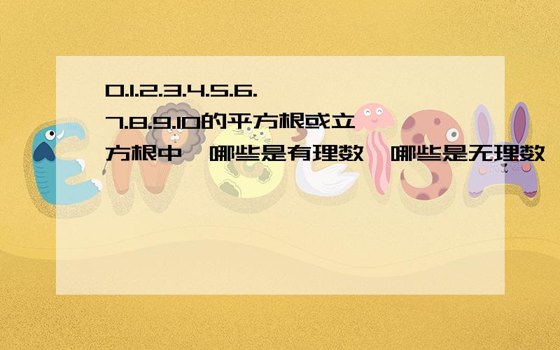 0.1.2.3.4.5.6.7.8.9.10的平方根或立方根中,哪些是有理数,哪些是无理数