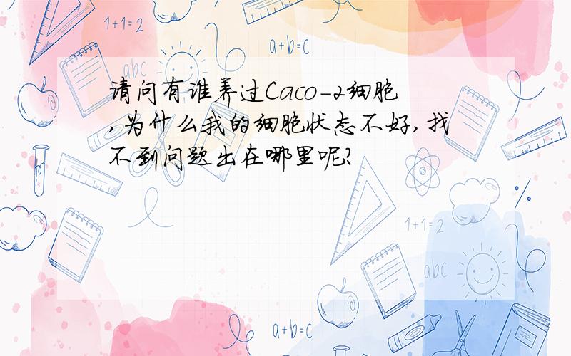 请问有谁养过Caco-2细胞,为什么我的细胞状态不好,找不到问题出在哪里呢?