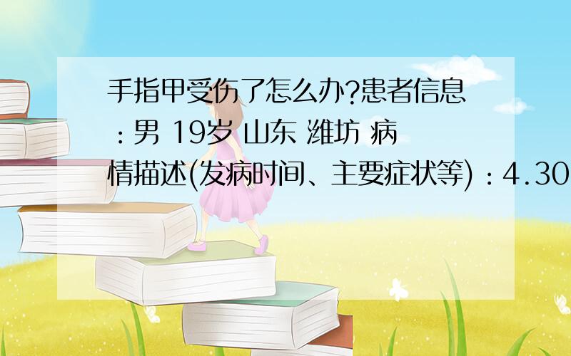 手指甲受伤了怎么办?患者信息：男 19岁 山东 潍坊 病情描述(发病时间、主要症状等)：4.30日晚上朋友们在玩,不小心磕到手指头了.把整个小拇指的指甲全掀开了,指甲根都掀出来了,疼死我了!