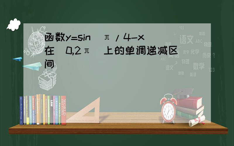 函数y=sin(π/4-x)在[0,2π]上的单调递减区间