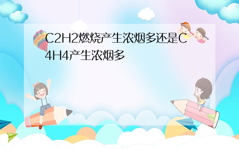 C2H2燃烧产生浓烟多还是C4H4产生浓烟多