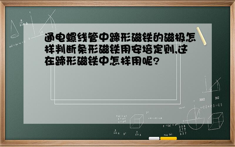 通电螺线管中蹄形磁铁的磁极怎样判断条形磁铁用安培定则,这在蹄形磁铁中怎样用呢?