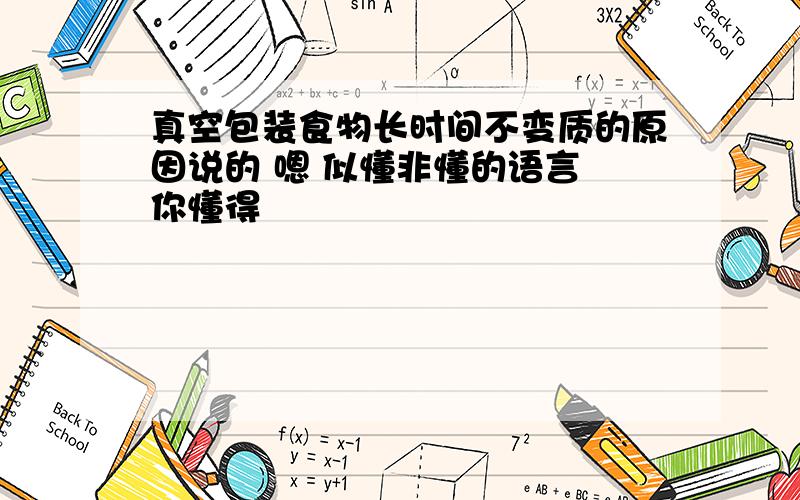 真空包装食物长时间不变质的原因说的 嗯 似懂非懂的语言 你懂得