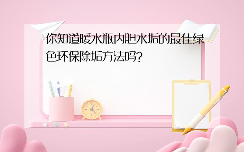 你知道暖水瓶内胆水垢的最佳绿色环保除垢方法吗?