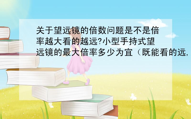 关于望远镜的倍数问题是不是倍率越大看的越远?小型手持式望远镜的最大倍率多少为宜（既能看的远,又能看的清晰）请问这是多大倍率?（有十倍?用的感觉很一般啊!）★品牌：Sakura(樱花)★