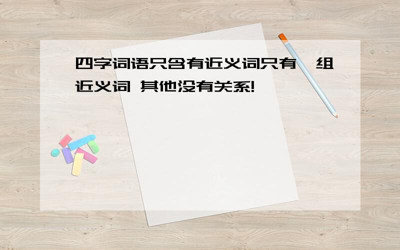 四字词语只含有近义词只有一组近义词 其他没有关系!