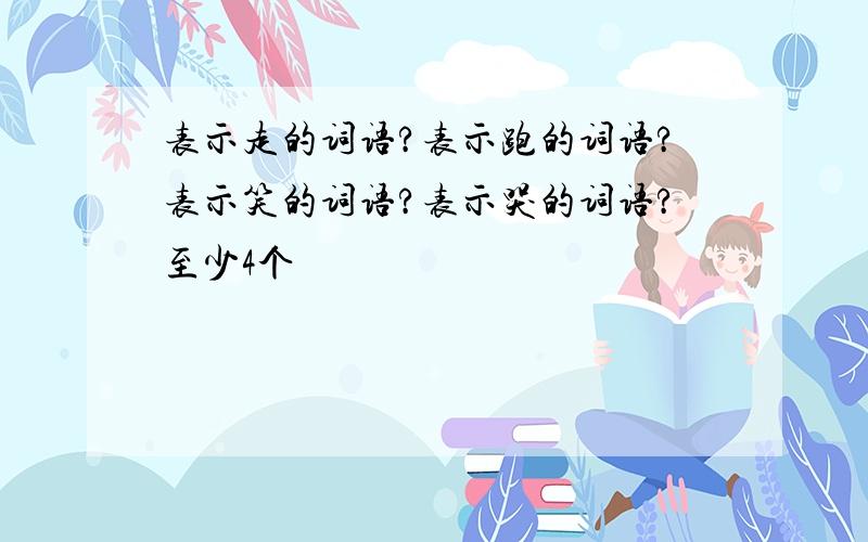 表示走的词语?表示跑的词语?表示笑的词语?表示哭的词语?至少4个