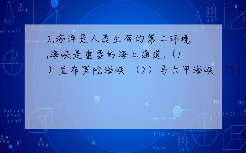 2,海洋是人类生存的第二环境,海峡是重要的海上通道,（1）直布罗陀海峡 （2）马六甲海峡 （3）英吉利海(4)曼德海峡 问海峡沿岸地区气候季节差异最明显的是（ ）A (1) B(2) C(3) D(4)