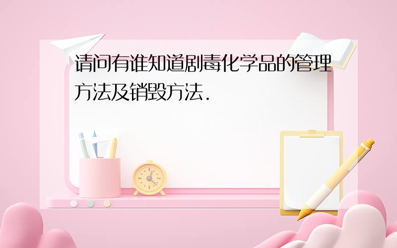 请问有谁知道剧毒化学品的管理方法及销毁方法.