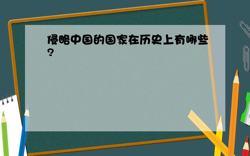 侵略中国的国家在历史上有哪些?