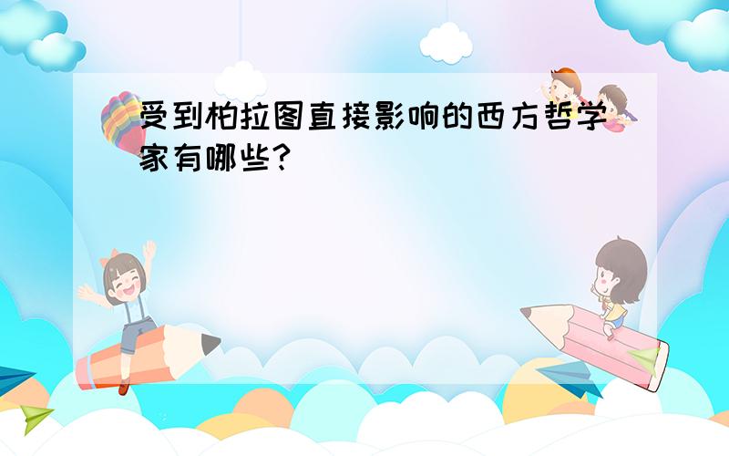 受到柏拉图直接影响的西方哲学家有哪些?