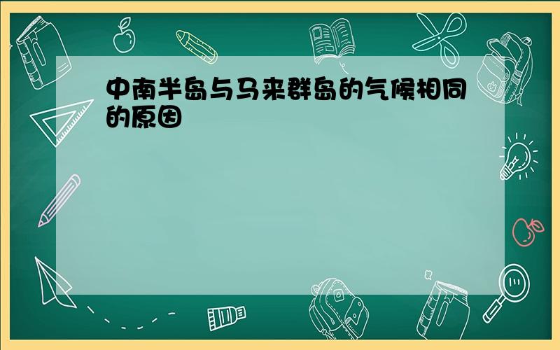 中南半岛与马来群岛的气候相同的原因