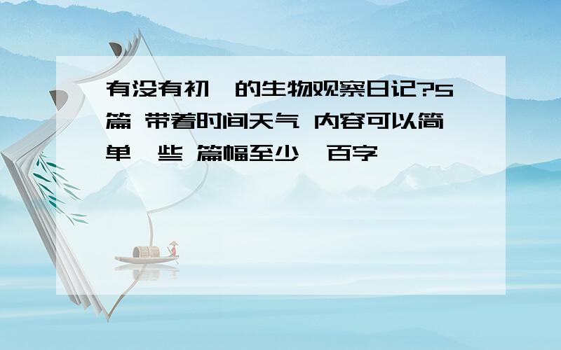 有没有初一的生物观察日记?5篇 带着时间天气 内容可以简单一些 篇幅至少一百字