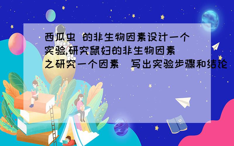 西瓜虫 的非生物因素设计一个实验,研究鼠妇的非生物因素（之研究一个因素）写出实验步骤和结论