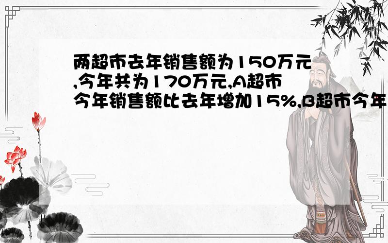 两超市去年销售额为150万元,今年共为170万元,A超市今年销售额比去年增加15%,B超市今年比去年增加10%,求出A、B两个超市今年的销售额