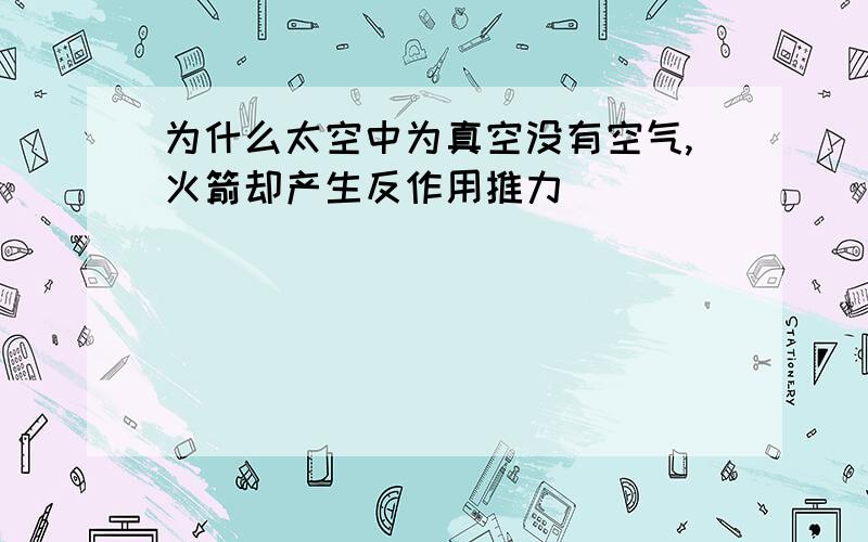 为什么太空中为真空没有空气,火箭却产生反作用推力