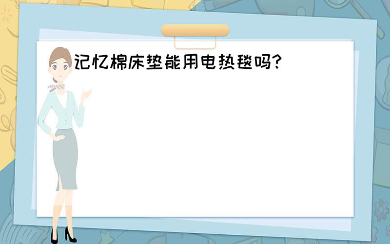 记忆棉床垫能用电热毯吗?