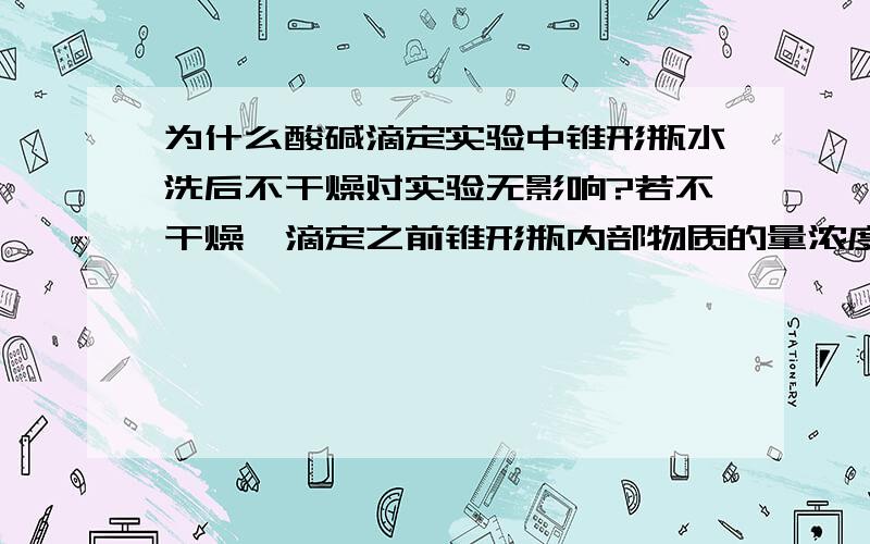 为什么酸碱滴定实验中锥形瓶水洗后不干燥对实验无影响?若不干燥,滴定之前锥形瓶内部物质的量浓度必然会降低,滴定时不会使指示剂提前变色吗?