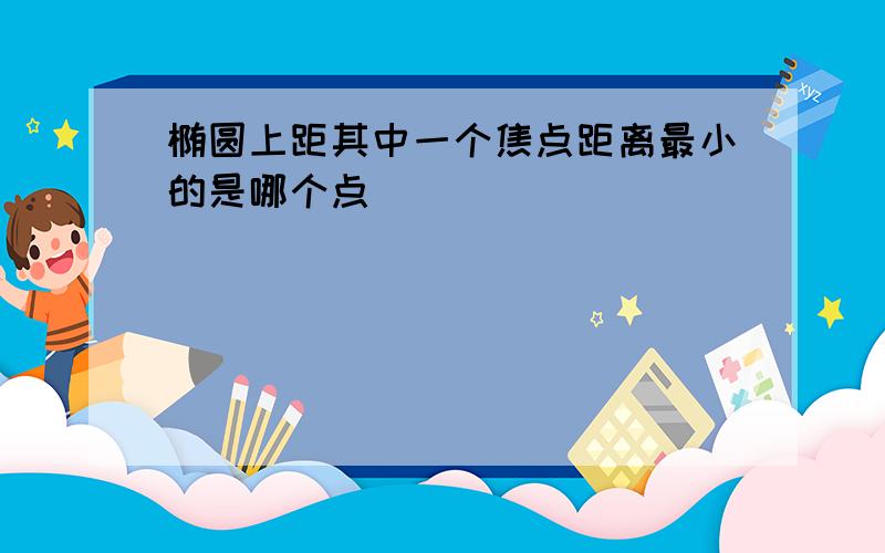 椭圆上距其中一个焦点距离最小的是哪个点