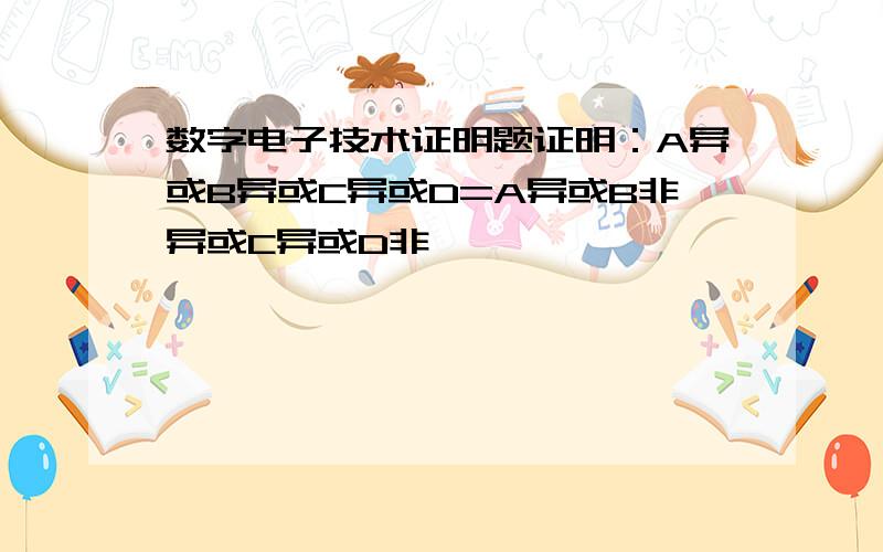 数字电子技术证明题证明：A异或B异或C异或D=A异或B非异或C异或D非