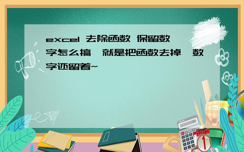 excel 去除函数 保留数字怎么搞,就是把函数去掉,数字还留着~