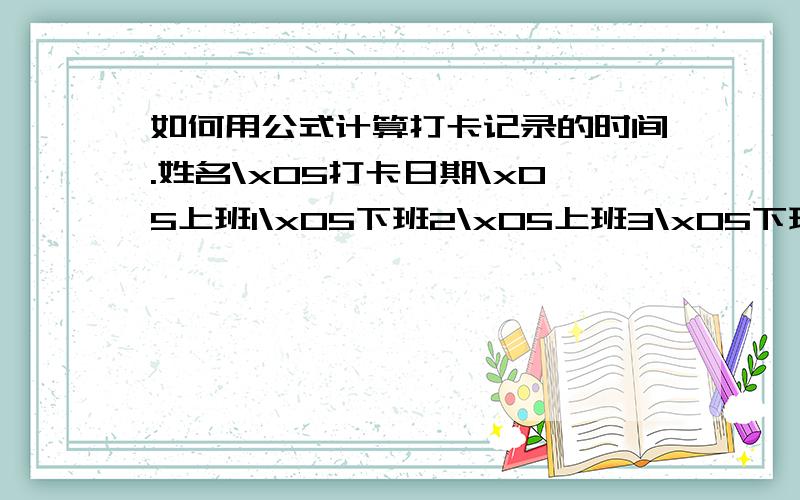 如何用公式计算打卡记录的时间.姓名\x05打卡日期\x05上班1\x05下班2\x05上班3\x05下班3小明\x052012-04-09\x057:51\x0518:05\x0518:22\x0521:08小明\x052012-04-10\x057:52\x0517:53\x0518:24\x0521:35小明\x052012-04-11\x057:50\x0