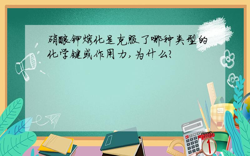 硝酸钾熔化是克服了哪种类型的化学键或作用力,为什么?