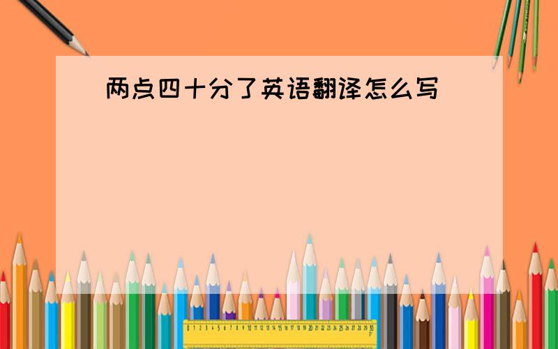 两点四十分了英语翻译怎么写