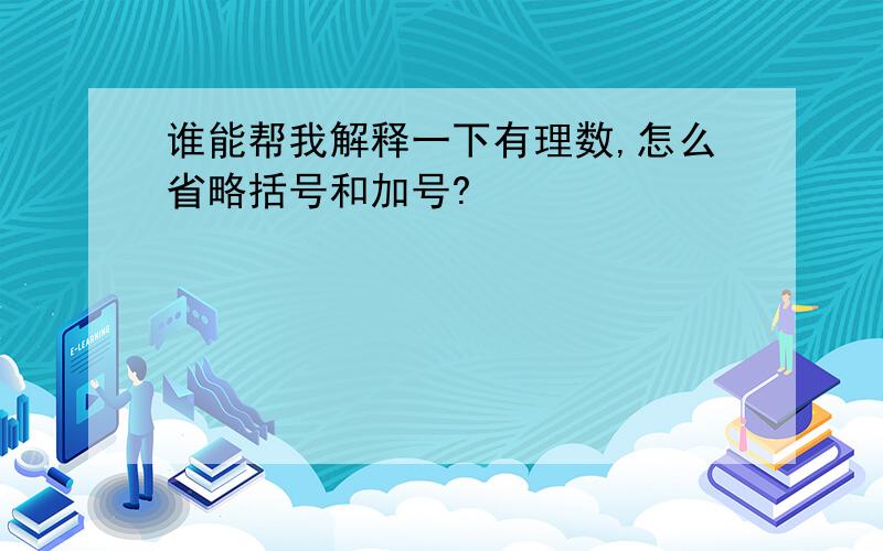 谁能帮我解释一下有理数,怎么省略括号和加号?