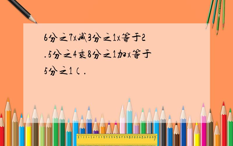 6分之7x减3分之1x等于2.5分之4乘8分之1加x等于5分之1（.