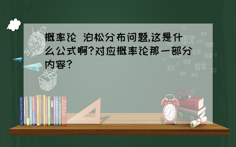 概率论 泊松分布问题,这是什么公式啊?对应概率论那一部分内容?