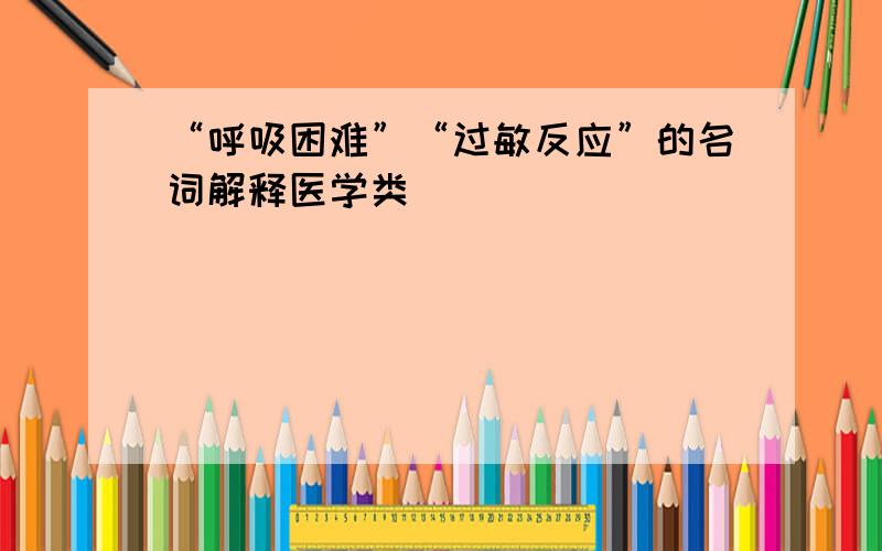 “呼吸困难”“过敏反应”的名词解释医学类