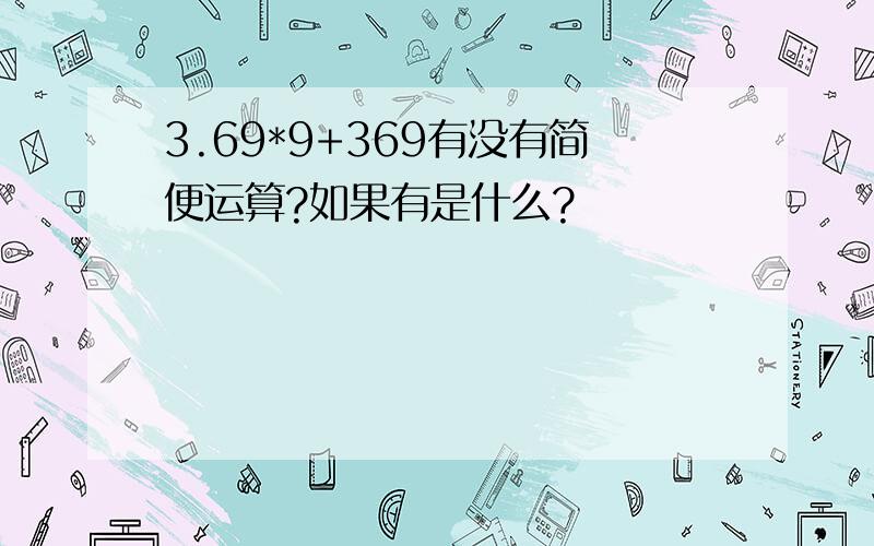 3.69*9+369有没有简便运算?如果有是什么?