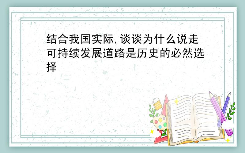 结合我国实际,谈谈为什么说走可持续发展道路是历史的必然选择