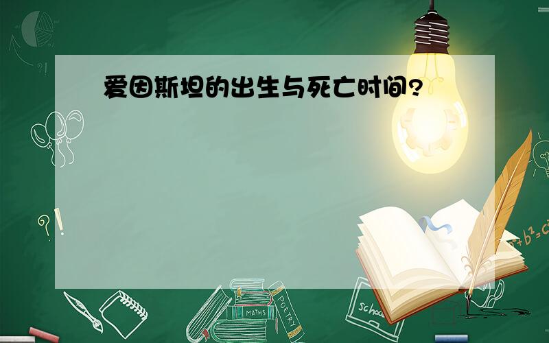 爱因斯坦的出生与死亡时间?