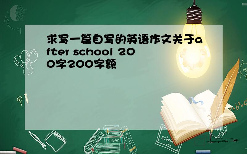 求写一篇自写的英语作文关于after school 200字200字额