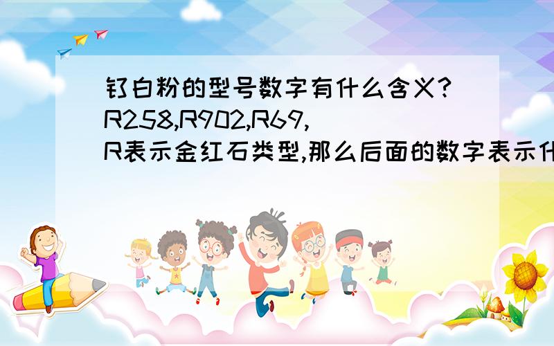 钛白粉的型号数字有什么含义?R258,R902,R69,R表示金红石类型,那么后面的数字表示什么含义?