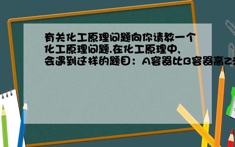 有关化工原理问题向你请教一个化工原理问题.在化工原理中,会遇到这样的题目：A容器比B容器高Z米,用一根光滑管将A容器里的流体输送到B容器需要体积流量M.我想问的是,这里的体积流量M是