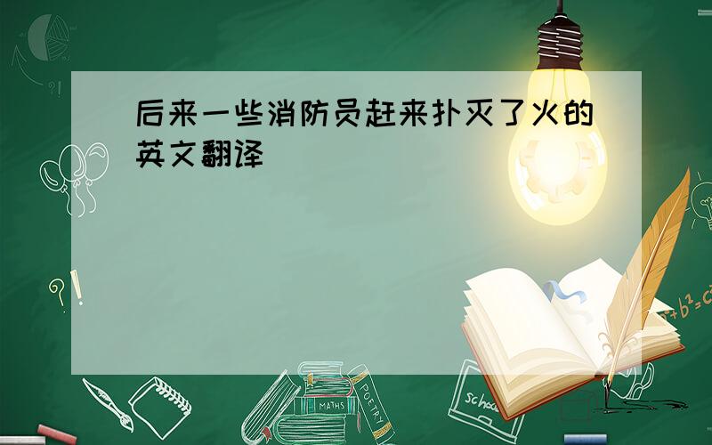 后来一些消防员赶来扑灭了火的英文翻译