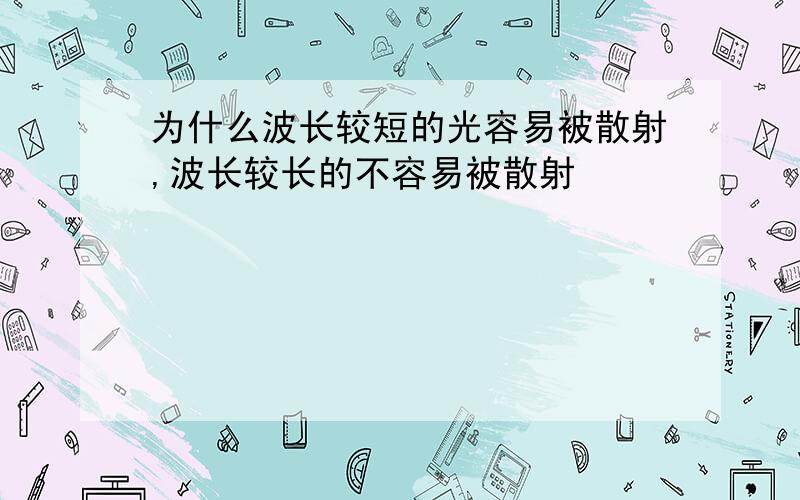 为什么波长较短的光容易被散射,波长较长的不容易被散射