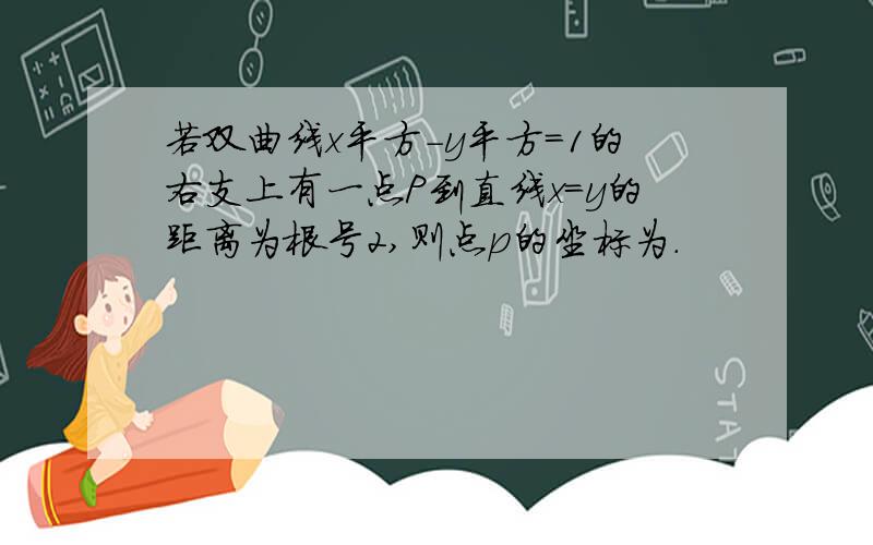 若双曲线x平方-y平方=1的右支上有一点P到直线x=y的距离为根号2,则点p的坐标为.