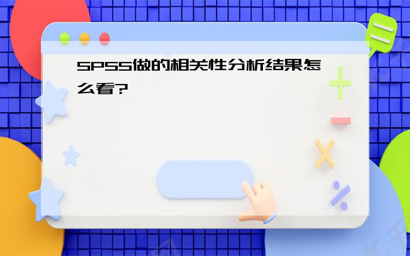 SPSS做的相关性分析结果怎么看?