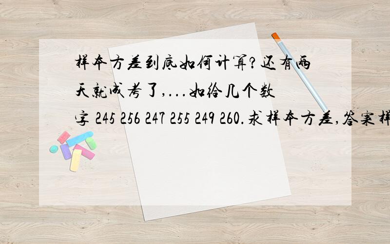 样本方差到底如何计算?还有两天就成考了,...如给几个数字 245 256 247 255 249 260.求样本方差,答案样本方差为28.4 标准差为5.4.我怎么算都求不出,因为是自学也没人讲解,希望说的明白点,就想知道